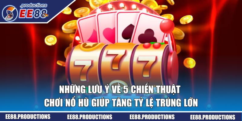 Những lưu ý về chiến thuật chơi nổ hũ tăng tỷ lệ trúng lớn